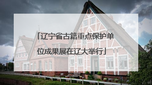 辽宁省古籍重点保护单位成果展在辽大举行